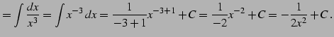 $\displaystyle =\int\frac{dx}{x^3}= \int x^{-3}\,dx= \frac{1}{-3+1}x^{-3+1}+C= \frac{1}{-2}x^{-2}+C= -\frac{1}{2x^2}+C\,.$