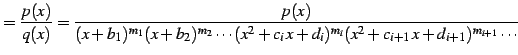 $\displaystyle =\frac{p(x)}{q(x)}= \frac{p(x)} {(x+b_{1})^{m_1}(x+b_{2})^{m_2}\cdots (x^2+c_{i}\,x+d_{i})^{m_{i}} (x^2+c_{i+1}\,x+d_{i+1})^{m_{i+1}}\cdots}$