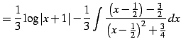 $\displaystyle = \frac{1}{3}\log\vert x+1\vert- \frac{1}{3} \int\frac{\left(x-\frac{1}{2}\right)-\frac{3}{2}} {\left(x-\frac{1}{2}\right)^2+\frac{3}{4}}\,dx$