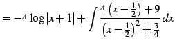 $\displaystyle = -4\log\vert x+1\vert+ \int\frac{4\left(x-\frac{1}{2}\right)+9} {\left(x-\frac{1}{2}\right)^2+\frac{3}{4}}\,dx$