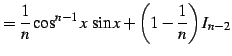 $\displaystyle = \frac{1}{n}\cos^{n-1}x\,\sin x+\left(1-\frac{1}{n}\right)I_{n-2}$