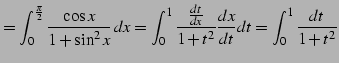 $\displaystyle = \int_{0}^{\frac{\pi}{2}} \frac{\cos x}{1+\sin^2 x}\,dx= \int_{0}^{1}\frac{\frac{dt}{dx}}{1+t^2} \frac{dx}{dt}dt= \int_{0}^{1}\frac{dt}{1+t^2}$