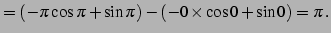 $\displaystyle = (-\pi\cos\pi+\sin\pi)-(-0\times\cos0+\sin0)=\pi\,.$