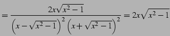 $\displaystyle = \frac{2x\sqrt{x^2-1}} {\left(x-\sqrt{x^2-1}\right)^2\left(x+\sqrt{x^2-1}\right)^2}= 2x\sqrt{x^2-1}$