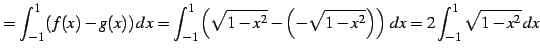 $\displaystyle = \int_{-1}^{1}(f(x)-g(x))\,dx= \int_{-1}^{1}\left(\sqrt{1-x^2}-\left(-\sqrt{1-x^2}\right)\right)\,dx= 2\int_{-1}^{1}\sqrt{1-x^2}\,dx$