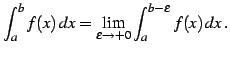 $\displaystyle \int_{a}^{b}f(x)\,dx= \lim_{\epsilon\to+0} \int_{a}^{b-\epsilon}f(x)\,dx\,.$