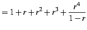 $\displaystyle =1+r+r^2+r^3+\frac{r^4}{1-r}$