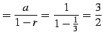 $\displaystyle =\frac{a}{1-r}=\frac{1}{1-\frac{1}{3}}=\frac{3}{2}$