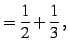 $\displaystyle =\frac{1}{2}+\frac{1}{3}\,,$