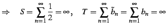 $\displaystyle \Rightarrow\quad S=\sum_{n=1}^{\infty}\frac{1}{2}=\infty\,,\quad T=\sum_{n=1}^{\infty}\tilde{b}_{n}=\sum_{n=1}^{\infty}b_{n}=\infty$