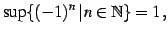 $\displaystyle \sup \{(-1)^{n}\,\vert\,n\in\mathbb{N}\} = 1\,,$