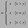 $\displaystyle = \left\{ \begin{array}{ll} x & (x>y) \\ [1em] x & (x=y) \\ [1em] y & (x<y) \end{array} \right.$
