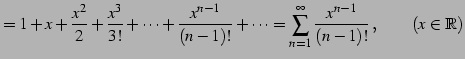 $\displaystyle =1+x+\frac{x^2}{2}+\frac{x^3}{3!}+\cdots+\frac{x^{n-1}}{(n-1)!}+\cdots= \sum_{n=1}^{\infty}\frac{x^{n-1}}{(n-1)!}\,,\qquad (x\in\mathbb{R})$
