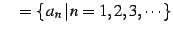 $\displaystyle \quad =\{\,a_{n}\,\vert\,n=1,2,3,\cdots\}$