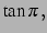 $\displaystyle \tan\pi\,,$