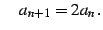 $\displaystyle \quad a_{n+1}=2a_{n}\,.$