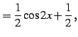 $\displaystyle =\frac{1}{2}\cos2x+\frac{1}{2}\,,$