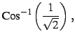 $\displaystyle \mathrm{Cos}^{-1}\left(\frac{1}{\sqrt{2}}\right)\,,$