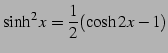 $\displaystyle \sinh^2x=\frac{1}{2}(\cosh 2x-1)$