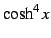 $\displaystyle \cosh^4x$