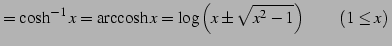 $\displaystyle =\cosh^{-1}x=\mathrm{arccosh}\,x = \log\left(x\pm\sqrt{x^2-1}\right) \qquad (1\le x)\,$