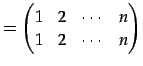 $\displaystyle = \begin{pmatrix}1 & 2 & \cdots & n \\ 1 & 2 & \cdots & n \end{pmatrix}$