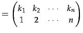 $\displaystyle = \begin{pmatrix}k_{1} & k_{2} & \cdots & k_{n} \\ 1 & 2 & \cdots & n \end{pmatrix}$