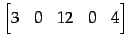 $\displaystyle \begin{bmatrix}3 & 0 & 12 & 0 & 4 \end{bmatrix}$