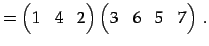 $\displaystyle = \begin{pmatrix}1 & 4 & 2 \end{pmatrix} \begin{pmatrix}3 & 6 & 5 & 7 \end{pmatrix}\,.$