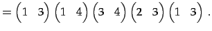 $\displaystyle = \begin{pmatrix}1 & 3 \end{pmatrix} \begin{pmatrix}1 & 4 \end{pm...
...atrix} \begin{pmatrix}2 & 3 \end{pmatrix} \begin{pmatrix}1 & 3 \end{pmatrix}\,.$