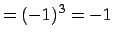 $\displaystyle = (-1)^{3}=-1$