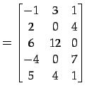 $\displaystyle = \begin{bmatrix}-1 & 3 & 1 \\ 2 & 0 & 4 \\ 6 & 12 & 0 \\ -4 & 0 & 7 \\ 5 & 4 & 1 \end{bmatrix}$