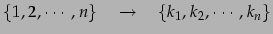 $\displaystyle \{1,2,\cdots,n\}\quad\to\quad \{k_{1},k_{2},\cdots,k_{n}\}$