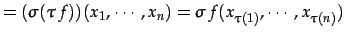 $\displaystyle = (\sigma(\tau\,f))(x_{1},\cdots,x_{n})= \sigma\,f(x_{\tau(1)},\cdots,x_{\tau(n)})$