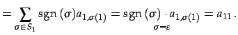 $\displaystyle = \sum_{\sigma\in S_{1}}\mathrm{sgn}\,(\sigma)a_{1,\sigma(1)}= \u...
...set{\sigma=\varepsilon}{\mathrm{sgn}\,(\sigma)\cdot a_{1,\sigma(1)}} =a_{11}\,.$