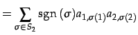 $\displaystyle = \sum_{\sigma\in S_{2}}\mathrm{sgn}\,(\sigma)a_{1,\sigma(1)}a_{2,\sigma(2)}$