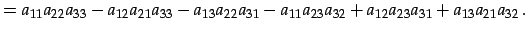 $\displaystyle = a_{11}a_{22}a_{33}-a_{12}a_{21}a_{33}-a_{13}a_{22}a_{31}-a_{11}a_{23}a_{32} +a_{12}a_{23}a_{31}+a_{13}a_{21}a_{32}\,.$