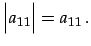 $\displaystyle \begin{vmatrix}a_{11} \end{vmatrix}= a_{11}\,.$