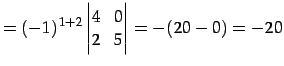 $\displaystyle = (-1)^{1+2} \begin{vmatrix}4 & 0 \\ 2 & 5 \end{vmatrix}= -(20-0)=-20$