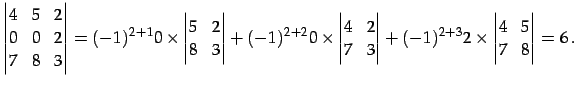$\displaystyle \begin{vmatrix}4 & 5 & 2 \\ 0 & 0 & 2 \\ 7 & 8 & 3 \end{vmatrix}=...
...d{vmatrix}+ (-1)^{2+3}2\times \begin{vmatrix}4 & 5 \\ 7 & 8 \end{vmatrix}= 6\,.$