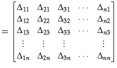 $\displaystyle = \begin{bmatrix}\Delta_{11} & \Delta_{21} & \Delta_{31} & \cdots...
...\\ \Delta_{1n} & \Delta_{2n} & \Delta_{3n} & \cdots & \Delta_{nn} \end{bmatrix}$