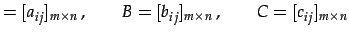 $\displaystyle =[a_{ij}]_{m\times n}\,,\qquad B=[b_{ij}]_{m\times n}\,,\qquad C=[c_{ij}]_{m\times n}$