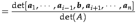 $\displaystyle = \frac{\det[\vec{a}_{1},\cdots,\vec{a}_{i-1},\vec{b},\vec{a}_{i+1},\cdots,\vec{a}_{n}]}{\det(A)}$