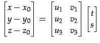 $\displaystyle \begin{bmatrix}x-x_{0} \\ y-y_{0} \\ z-z_{0} \end{bmatrix}= \begi...
..._{2} & v_{2} \\ u_{3} & v_{3} \end{bmatrix} \begin{bmatrix}t \\ s \end{bmatrix}$