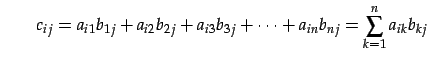 $\displaystyle \qquad c_{ij}=a_{i1}b_{1j}+a_{i2}b_{2j}+a_{i3}b_{3j}+\cdots+ a_{in}b_{nj}= \sum_{k=1}^{n}a_{ik}b_{kj}$