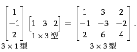 $\displaystyle \underset{\text{\small$3\times1$}}{ \begin{bmatrix}1 \\ -1 \\ 2...
...3$}}{ \begin{bmatrix}1 & 3 & 2 \\ -1 & -3 & -2 \\ 2 & 6 & 4 \end{bmatrix}}\,.$