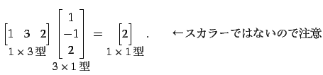 $\displaystyle \underset{\text{\small$1\times3$}}{ \begin{bmatrix}1 & 3 & 2 \e...
...}}{ \begin{bmatrix}2 \end{bmatrix}}\,. \qquad \text{顼ǤϤʤΤ}$