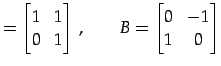 $\displaystyle = \begin{bmatrix}1 & 1 \\ 0 & 1 \end{bmatrix}\,,\qquad B= \begin{bmatrix}0 & -1 \\ 1 & 0 \end{bmatrix}$