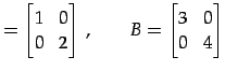 $\displaystyle = \begin{bmatrix}1 & 0 \\ 0 & 2 \end{bmatrix}\,,\qquad B= \begin{bmatrix}3 & 0 \\ 0 & 4 \end{bmatrix}$