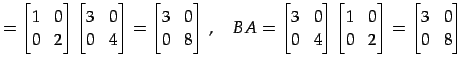 $\displaystyle = \begin{bmatrix}1 & 0 \\ 0 & 2 \end{bmatrix} \begin{bmatrix}3 & ...
...atrix}1 & 0 \\ 0 & 2 \end{bmatrix}= \begin{bmatrix}3 & 0 \\ 0 & 8 \end{bmatrix}$
